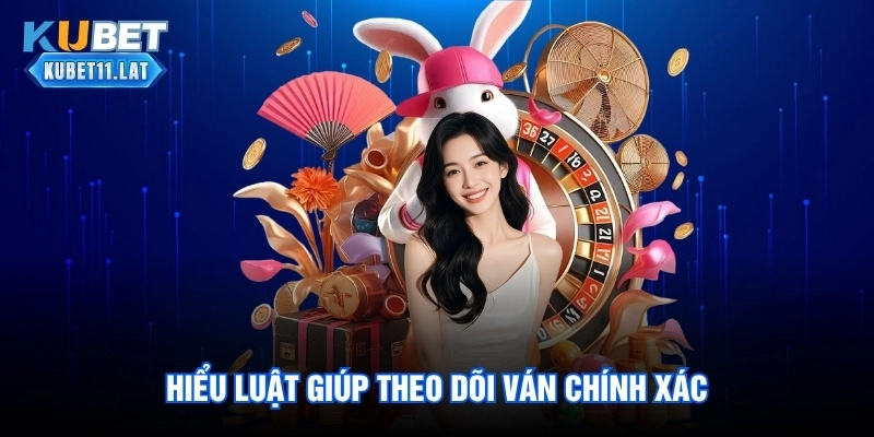 Hiểu luật giúp theo dõi ván chính xác
