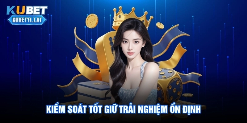 Kiểm soát tốt giữ trải nghiệm ổn định