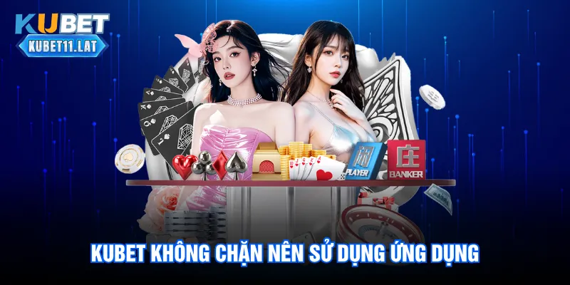 Kubet không chặn nên sử dụng ứng dụng