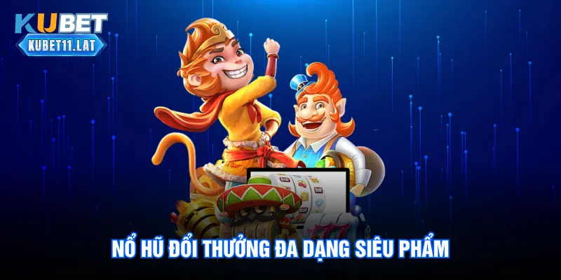 Nổ hũ đổi thưởng đa dạng siêu phẩm