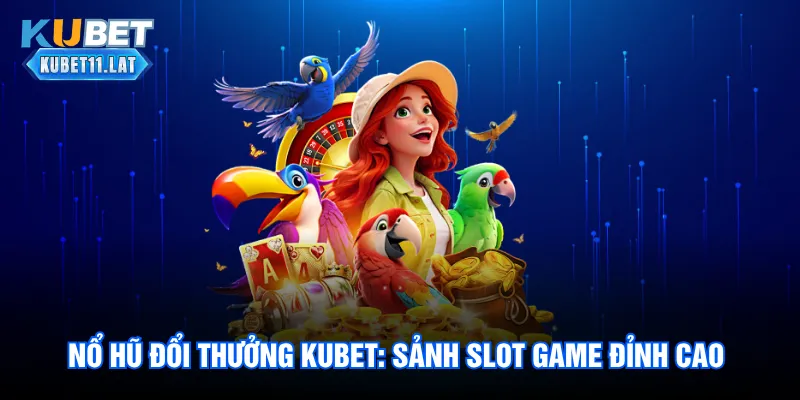 Nổ hũ Đổi Thưởng Kubet: Sảnh Slot Game Đỉnh Cao Uy Tín