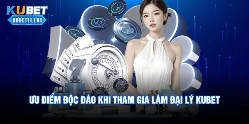 Ưu điểm độc đáo khi tham gia làm đại lý Kubet