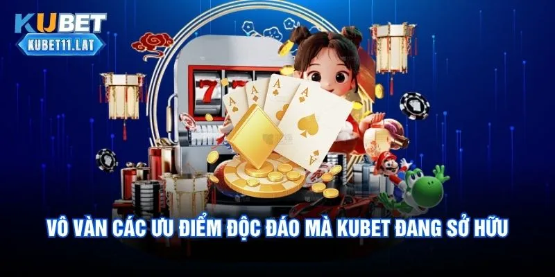 Vô vàn các ưu điểm độc đáo mà Kubet đang sở hữu